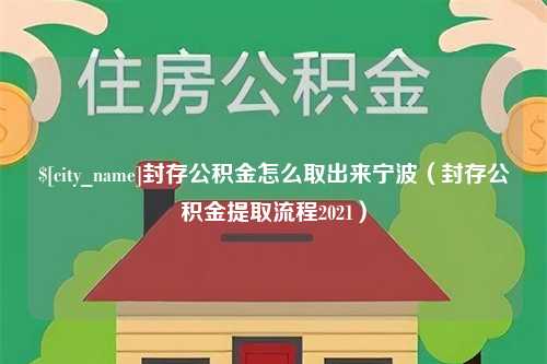 安岳封存公积金怎么取出来宁波（封存公积金提取流程2021）